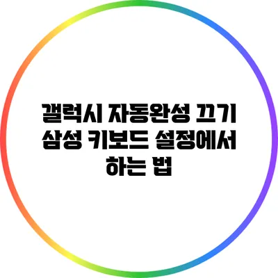 갤럭시 자동완성 끄기: 삼성 키보드 설정에서 하는 법