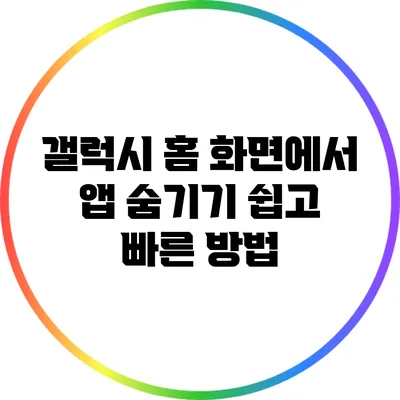 갤럭시 홈 화면에서 앱 숨기기: 쉽고 빠른 방법