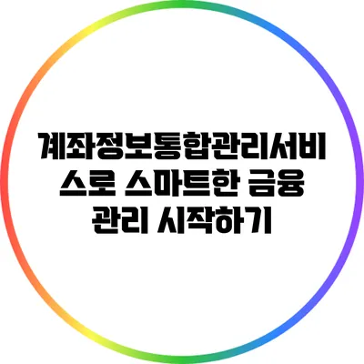 계좌정보통합관리서비스로 스마트한 금융 관리 시작하기