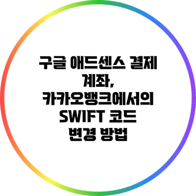 구글 애드센스 결제 계좌, 카카오뱅크에서의 SWIFT 코드 변경 방법