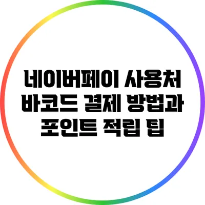 네이버페이 사용처: 바코드 결제 방법과 포인트 적립 팁