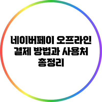 네이버페이 오프라인 결제 방법과 사용처 총정리