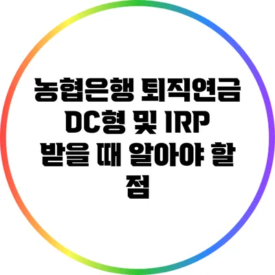 농협은행 퇴직연금 DC형 및 IRP 받을 때 알아야 할 점