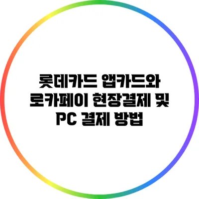 롯데카드 앱카드와 로카페이 현장결제 및 PC 결제 방법