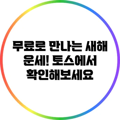 무료로 만나는 새해 운세! 토스에서 확인해보세요