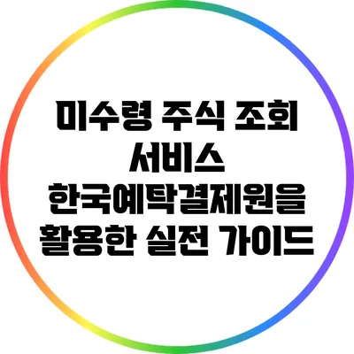 미수령 주식 조회 서비스: 한국예탁결제원을 활용한 실전 가이드