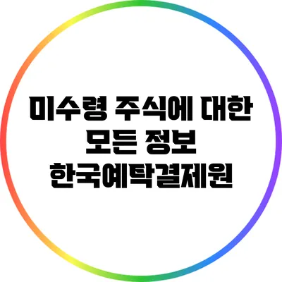 미수령 주식에 대한 모든 정보: 한국예탁결제원