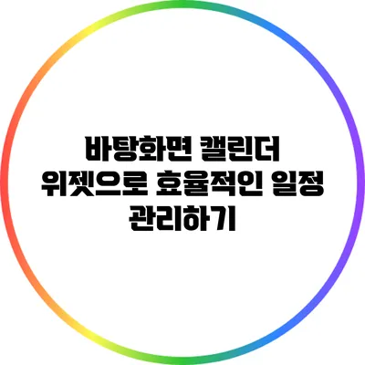 바탕화면 캘린더 위젯으로 효율적인 일정 관리하기