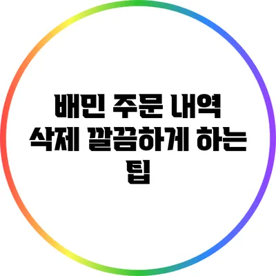 배민 주문 내역 삭제: 깔끔하게 하는 팁