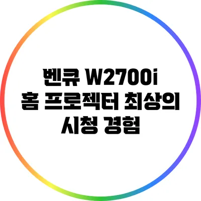 벤큐 W2700i 홈 프로젝터: 최상의 시청 경험