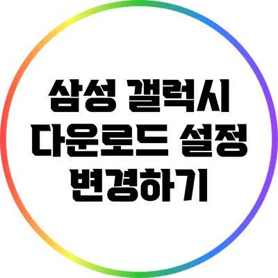 삼성 갤럭시 다운로드 설정 변경하기