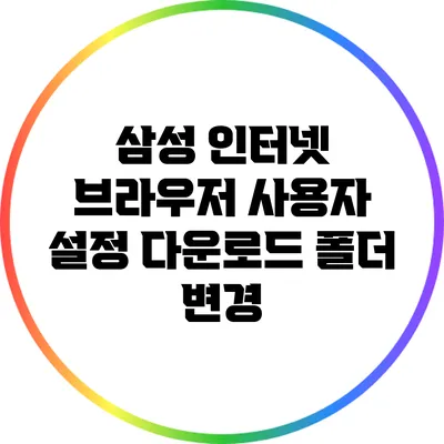 삼성 인터넷 브라우저 사용자 설정: 다운로드 폴더 변경