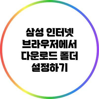 삼성 인터넷 브라우저에서 다운로드 폴더 설정하기