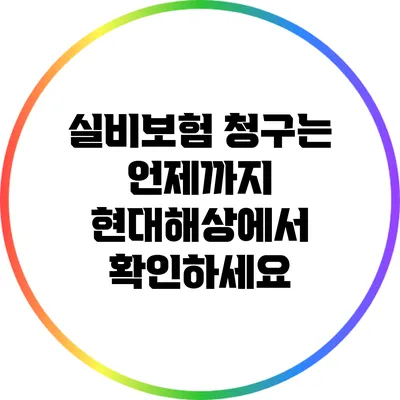 실비보험 청구는 언제까지? 현대해상에서 확인하세요