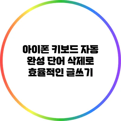 아이폰 키보드 자동 완성 단어 삭제로 효율적인 글쓰기