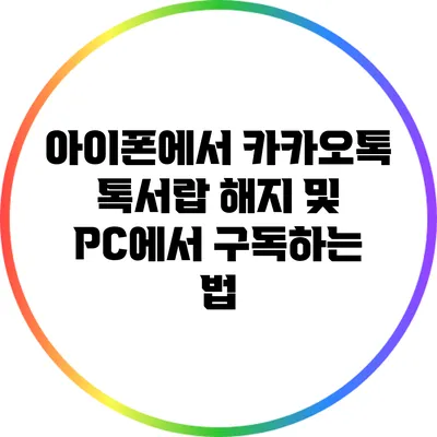 아이폰에서 카카오톡 톡서랍 해지 및 PC에서 구독하는 법