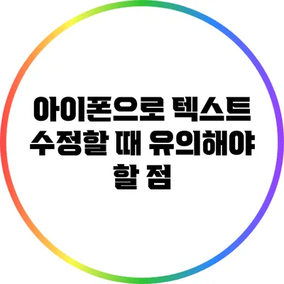 아이폰으로 텍스트 수정할 때 유의해야 할 점