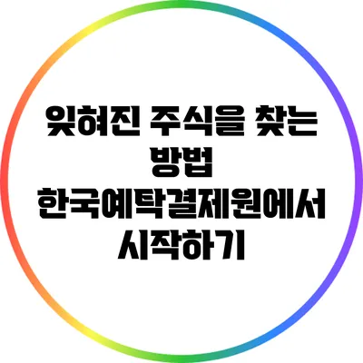 잊혀진 주식을 찾는 방법: 한국예탁결제원에서 시작하기