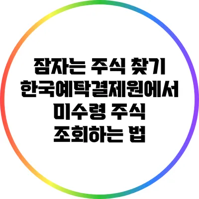 잠자는 주식 찾기: 한국예탁결제원에서 미수령 주식 조회하는 법