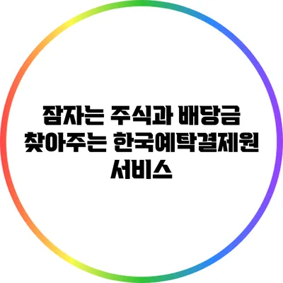 잠자는 주식과 배당금 찾아주는 한국예탁결제원 서비스