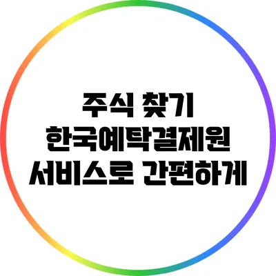 주식 찾기: 한국예탁결제원 서비스로 간편하게