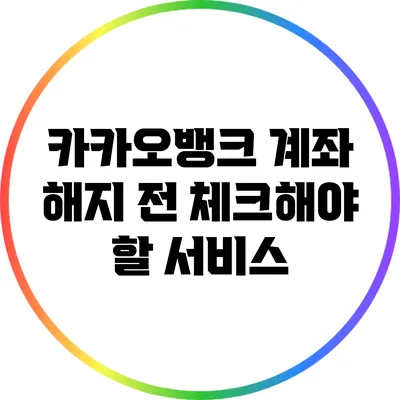 카카오뱅크 계좌 해지 전 체크해야 할 서비스