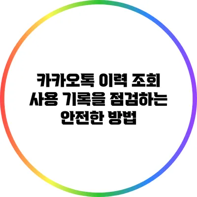카카오톡 이력 조회: 사용 기록을 점검하는 안전한 방법