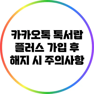 카카오톡 톡서랍 플러스 가입 후 해지 시 주의사항