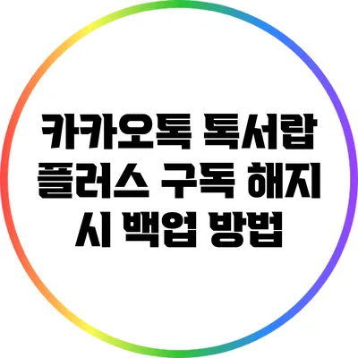 카카오톡 톡서랍 플러스 구독 해지 시 백업 방법