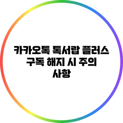 카카오톡 톡서랍 플러스 구독 해지 시 주의 사항