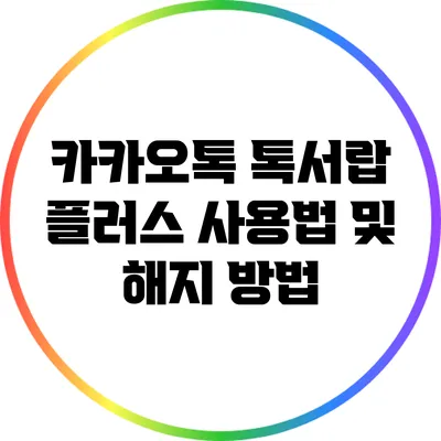 카카오톡 톡서랍 플러스 사용법 및 해지 방법