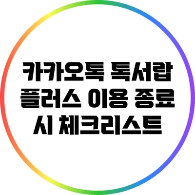 카카오톡 톡서랍 플러스 이용 종료 시 체크리스트