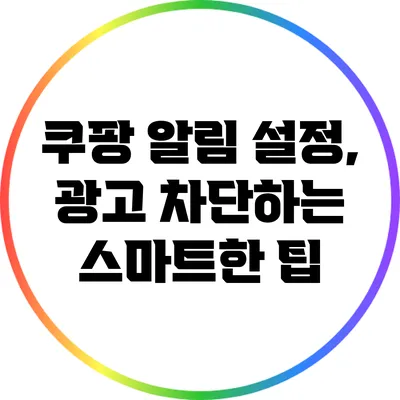 쿠팡 알림 설정, 광고 차단하는 스마트한 팁