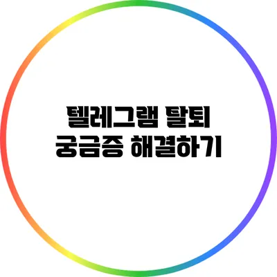 텔레그램 탈퇴 궁금증 해결하기