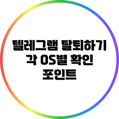 텔레그램 탈퇴하기: 각 OS별 확인 포인트