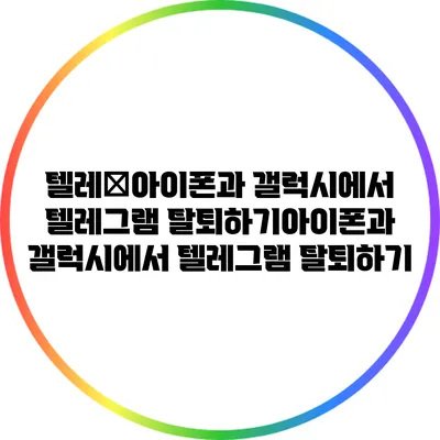 텔레�아이폰과 갤럭시에서 텔레그램 탈퇴하기아이폰과 갤럭시에서 텔레그램 탈퇴하기