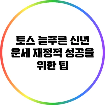 토스 늘푸른 신년 운세: 재정적 성공을 위한 팁