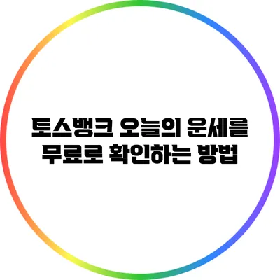 토스뱅크: 오늘의 운세를 무료로 확인하는 방법