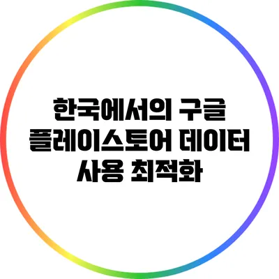 한국에서의 구글 플레이스토어 데이터 사용 최적화