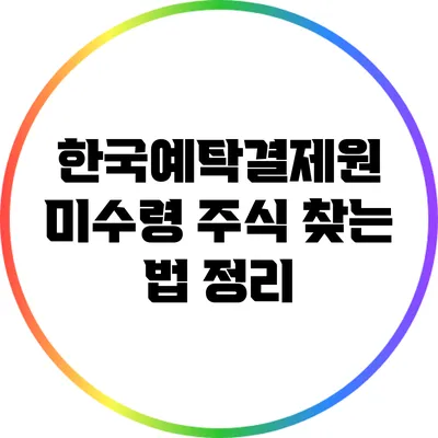 한국예탁결제원 미수령 주식 찾는 법 정리