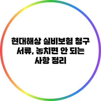 현대해상 실비보험 청구 서류, 놓치면 안 되는 사항 정리