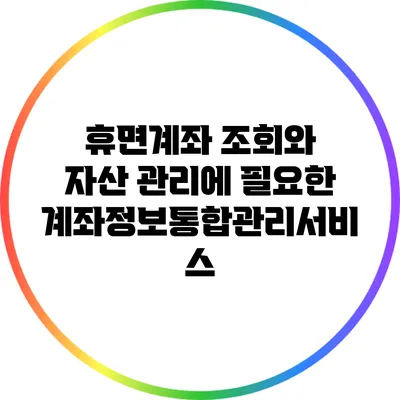 휴면계좌 조회와 자산 관리에 필요한 계좌정보통합관리서비스