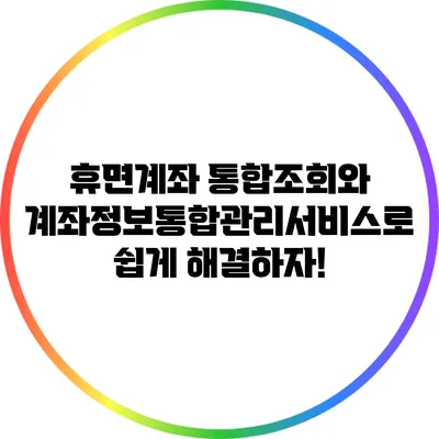 휴면계좌 통합조회와 계좌정보통합관리서비스로 쉽게 해결하자!