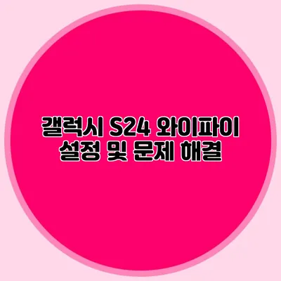 갤럭시 S24 와이파이 설정 및 문제 해결