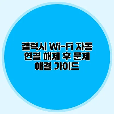 갤럭시 Wi-Fi 자동 연결 해제 후 문제 해결 가이드