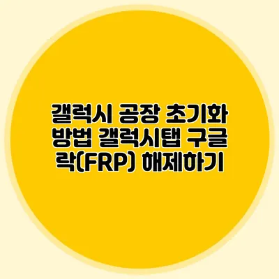 갤럭시 공장 초기화 방법: 갤럭시탭 구글 락(FRP) 해제하기