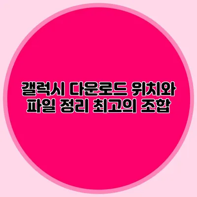 갤럭시 다운로드 위치와 파일 정리: 최고의 조합