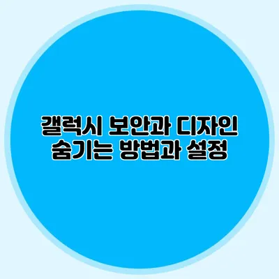 갤럭시 보안과 디자인: 숨기는 방법과 설정