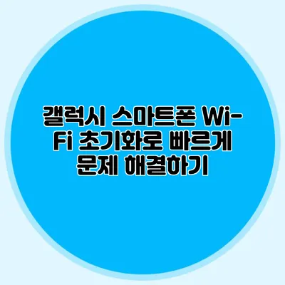갤럭시 스마트폰 Wi-Fi 초기화로 빠르게 문제 해결하기