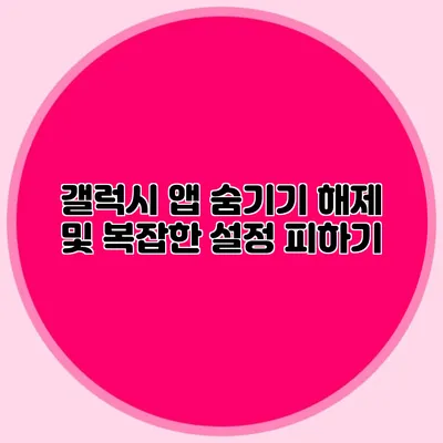 갤럭시 앱 숨기기: 해제 및 복잡한 설정 피하기